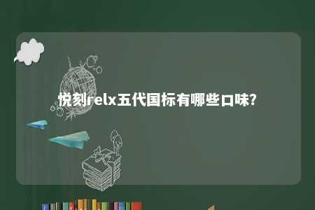 悦刻relx五代国标有哪些口味？ 
